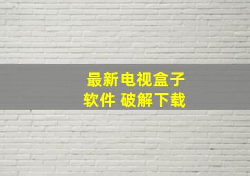 最新电视盒子软件 破解下载